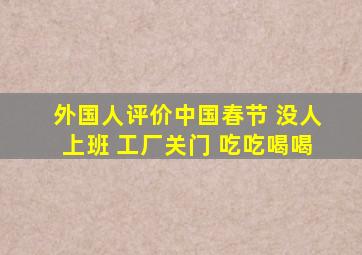 外国人评价中国春节 没人上班 工厂关门 吃吃喝喝